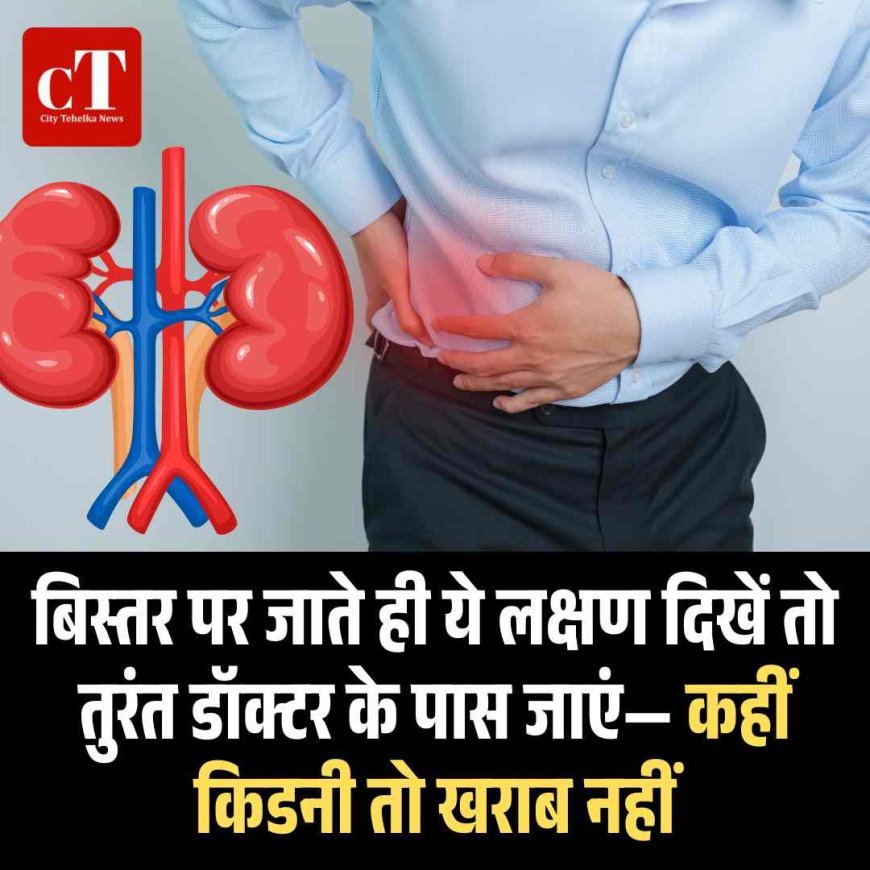 बिस्तर पर जाते ही ये लक्षण दिखें तो तुरंत डॉक्टर के पास जाएं— कहीं किडनी तो खराब नहीं