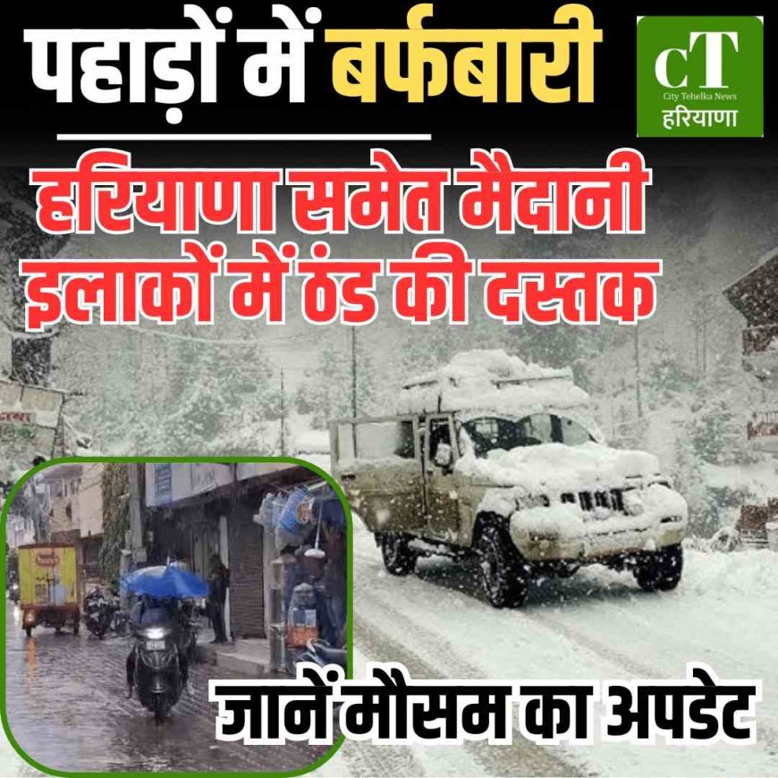 देखें स्‍नोफाल के वीडियो: पहाड़ों में बर्फबारी,  हरियाणा समेत मैदानी इलाकों में ठंड की दस्तक