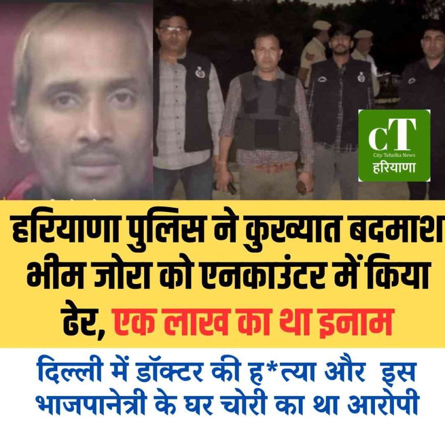 हरियाणा पुलिस ने कुख्यात बदमाश भीम जोरा को एनकाउंटर में किया ढेर, एक लाख का था इनाम