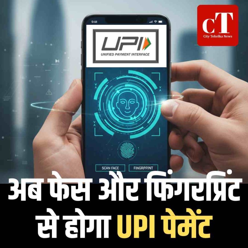 अब फेस और फिंगरप्रिंट से होगा UPI पेमेंट