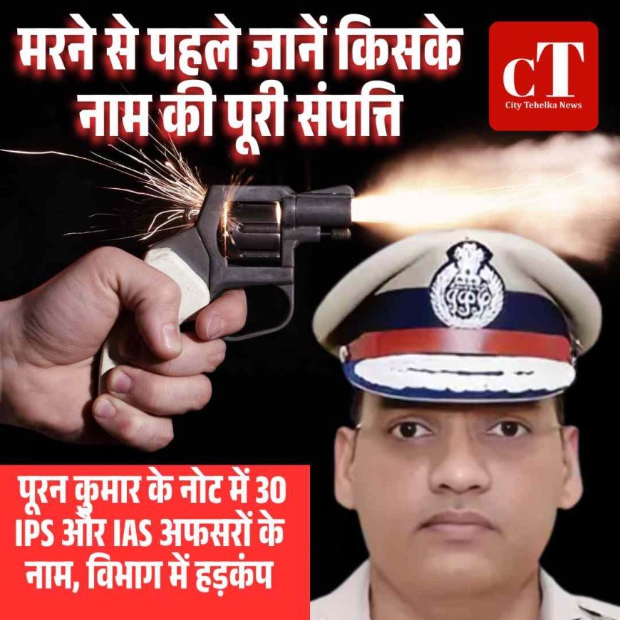 मरने से पहले जानें किसके नाम की पूरी संपत्ति, पूरन कुमार के नोट में 30 IPS और IAS अफसरों के नाम, विभाग में हड़कंप