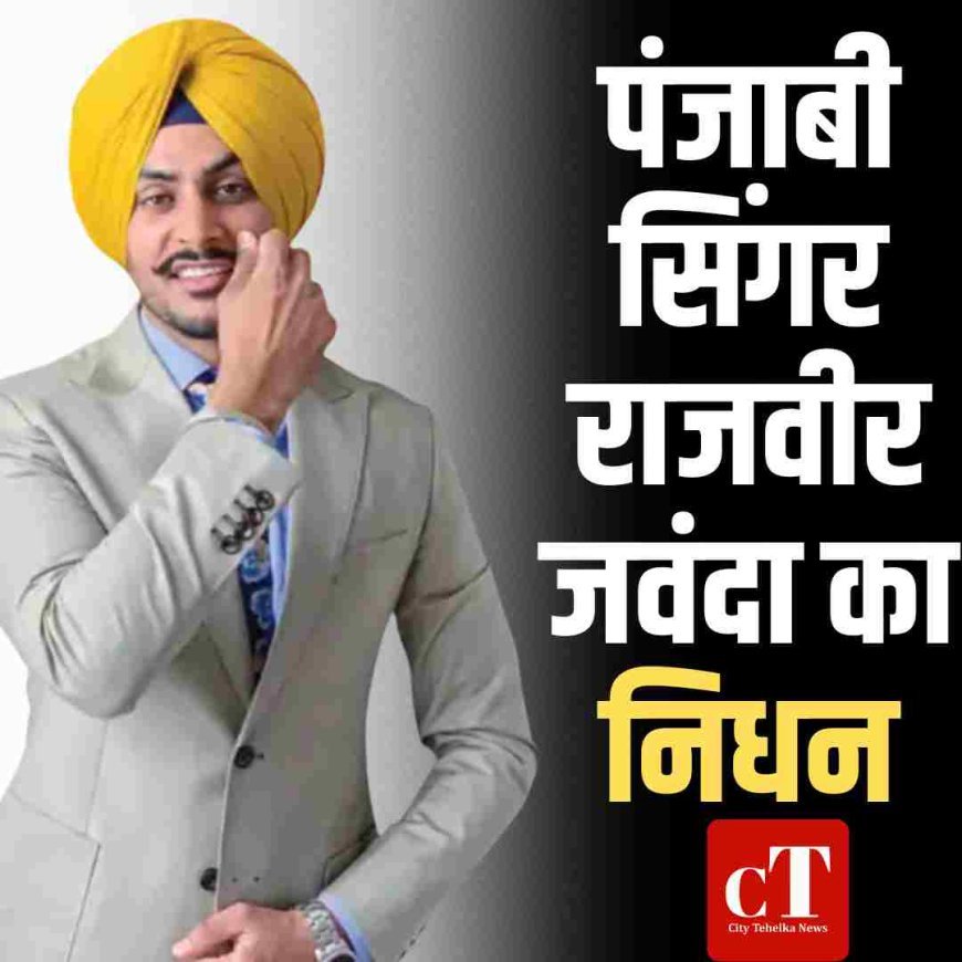 पंजाबी सिंगर राजवीर जवंदा का निधन, 11 दिन वेंटिलेटर पर लड़ते रहे जिंदगी की जंग