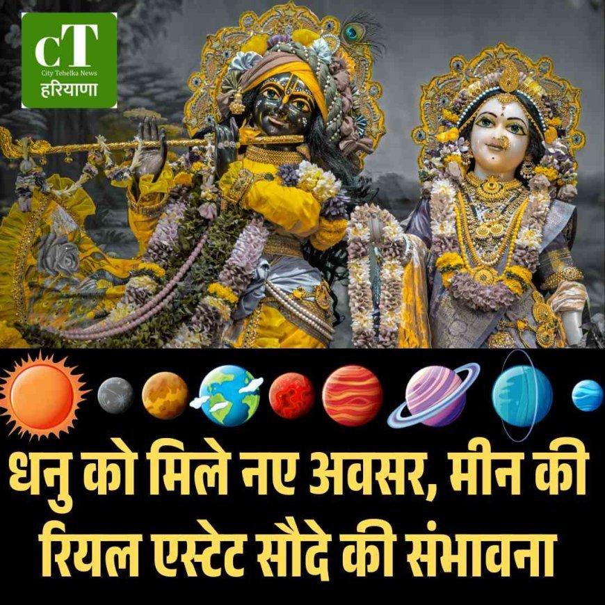 धनु को मिले नए अवसर, मीन की रियल एस्टेट सौदे की संभावना