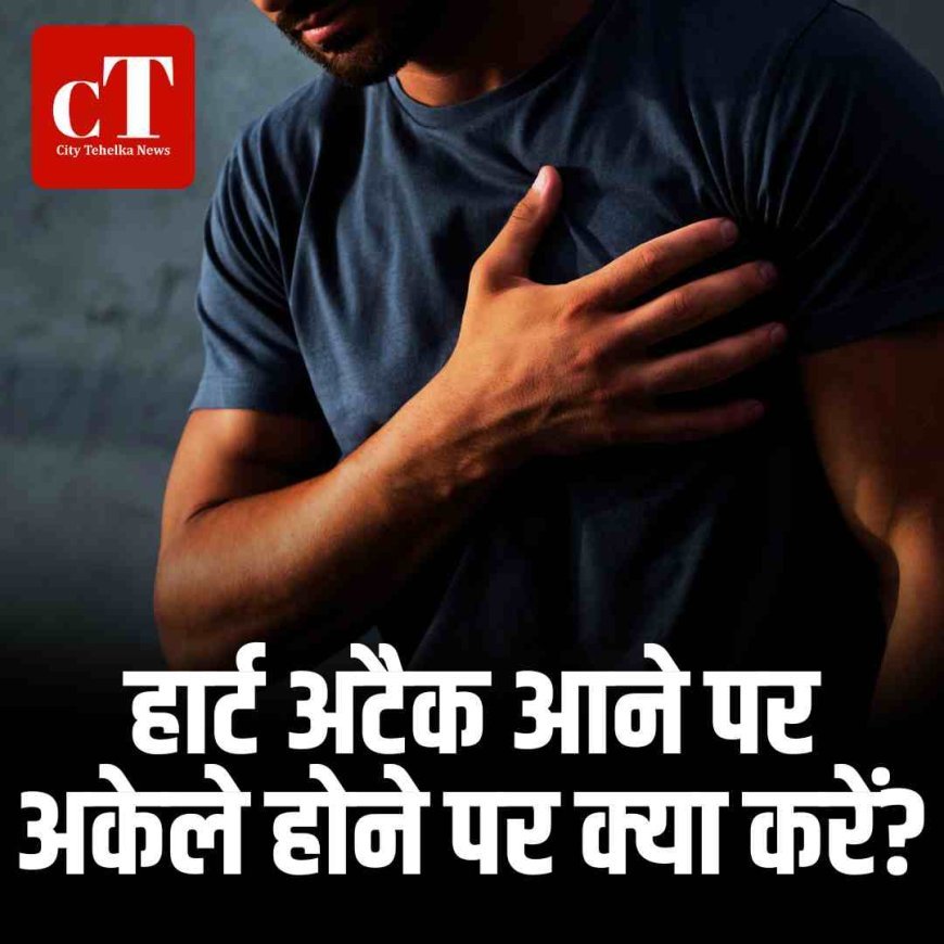 हार्ट अटैक आने पर अकेले होने पर क्या करें?