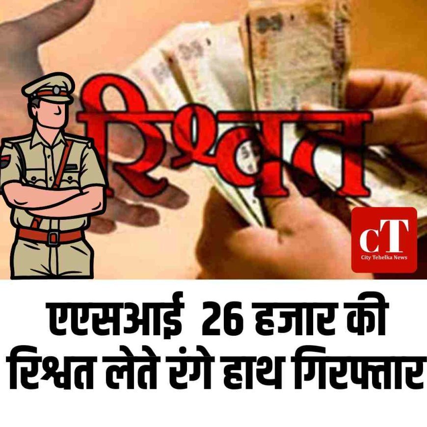 एएसआई  26 हजार की रिश्वत लेते रंगे हाथ गिरफ्तार
