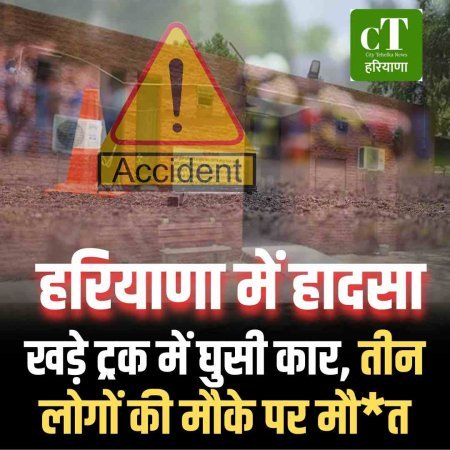 हरियाणा में  हादसा: खड़े ट्रक में घुसी कार, तीन लोगों की मौके पर मौ*त