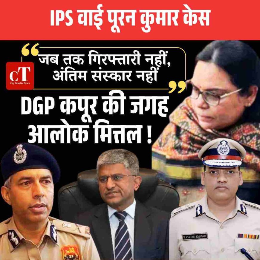 IPS वाई पूरन कुमार सुसाइड केस: DGP कपूर की आलोक मित्तल ! परिवार अड़ा, जब तक गिरफ्तारी नहीं, अंतिम संस्कार नहीं