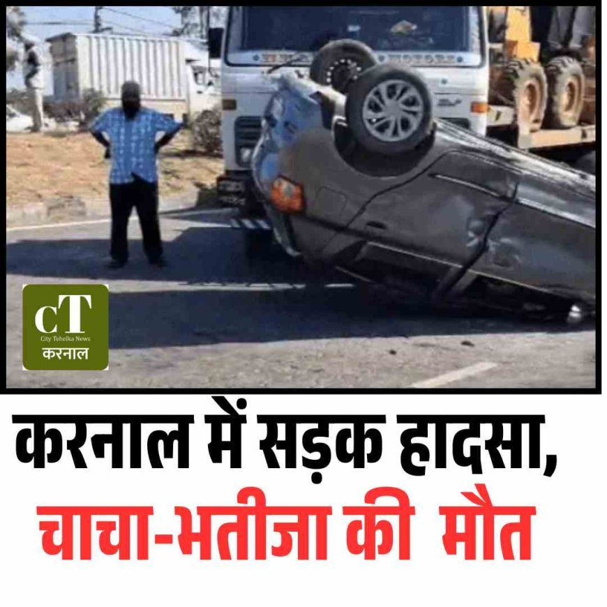 करनाल में सड़क हादसा, चाचा-भतीजा की  मौत