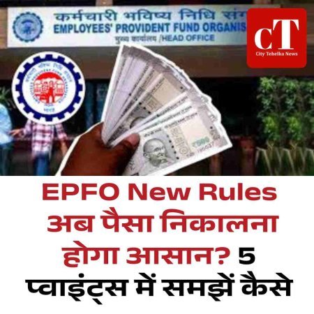 EPFO New Rules: अब पैसा निकालना होगा आसान? 5 प्वाइंट्स में समझें कैसे