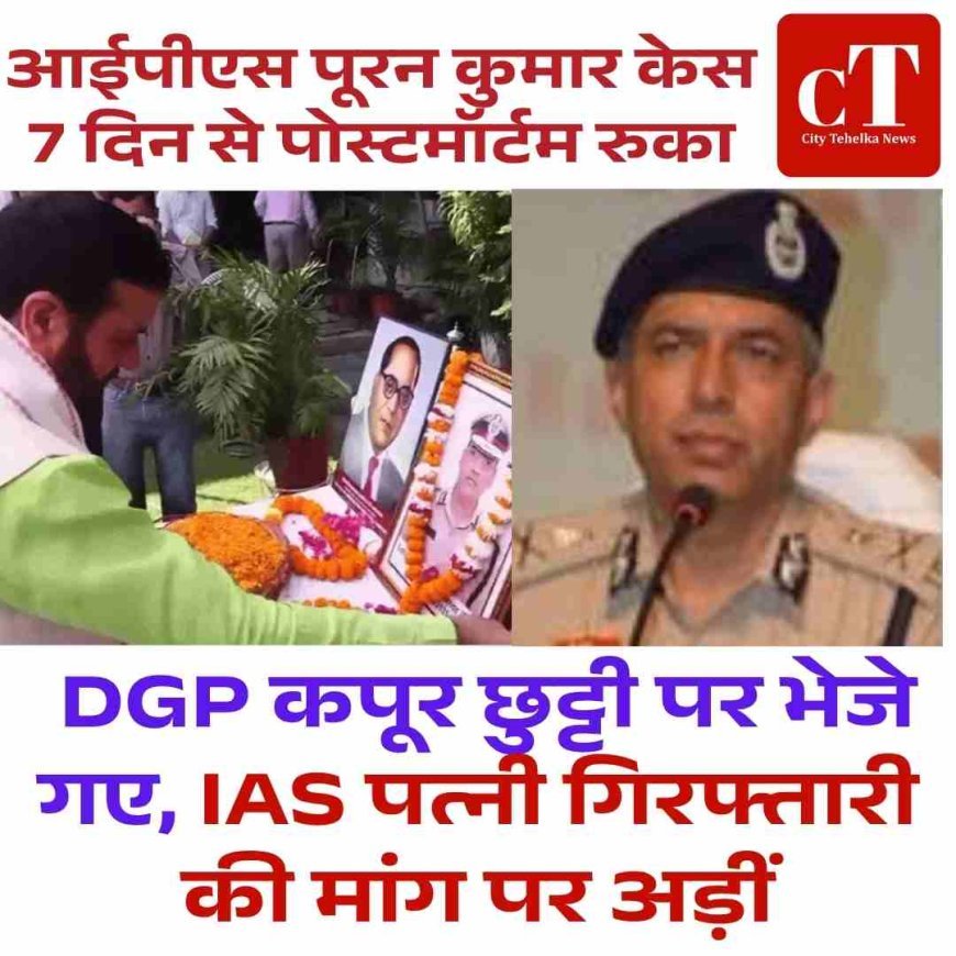 आईपीएस पूरन कुमार केस : 7 दिन से पोस्टमॉर्टम रुका, DGP कपूर छुट्टी पर भेजे गए, IAS पत्नी गिरफ्तारी की मांग पर अड़ीं