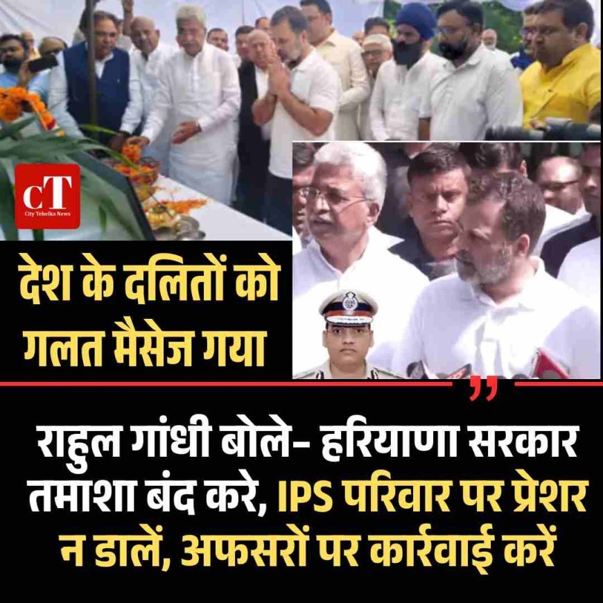 राहुल गांधी बोले– हरियाणा सरकार तमाशा बंद करे, IPS परिवार पर प्रेशर न डालें, अफसरों पर कार्रवाई करें