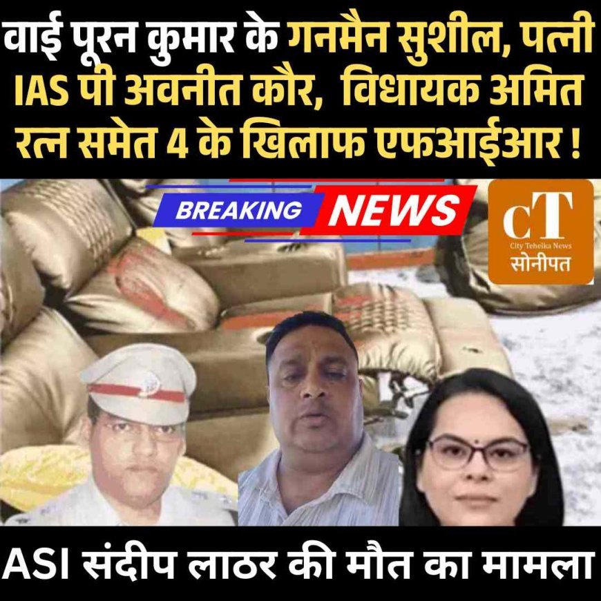 ASI संदीप लाठर की मौत का मामला: वाई पूरन कुमार के गनमैन सुशील, पत्नी IAS पी अवनीत कौर, भटिंडा ग्रामीण के विधायक अमित रत्न व एक अन्य सहित 4 के खिलाफ एफआईआर दर्ज!