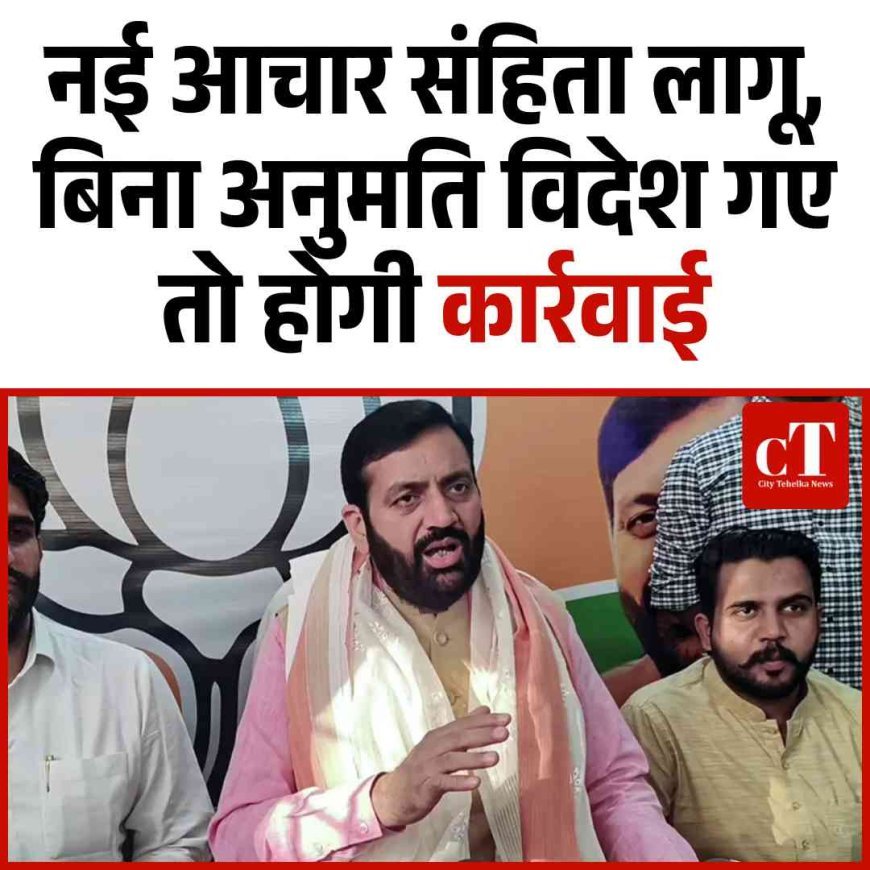 नई आचार संहिता लागू, बिना अनुमति विदेश गए तो होगी कार्रवाई