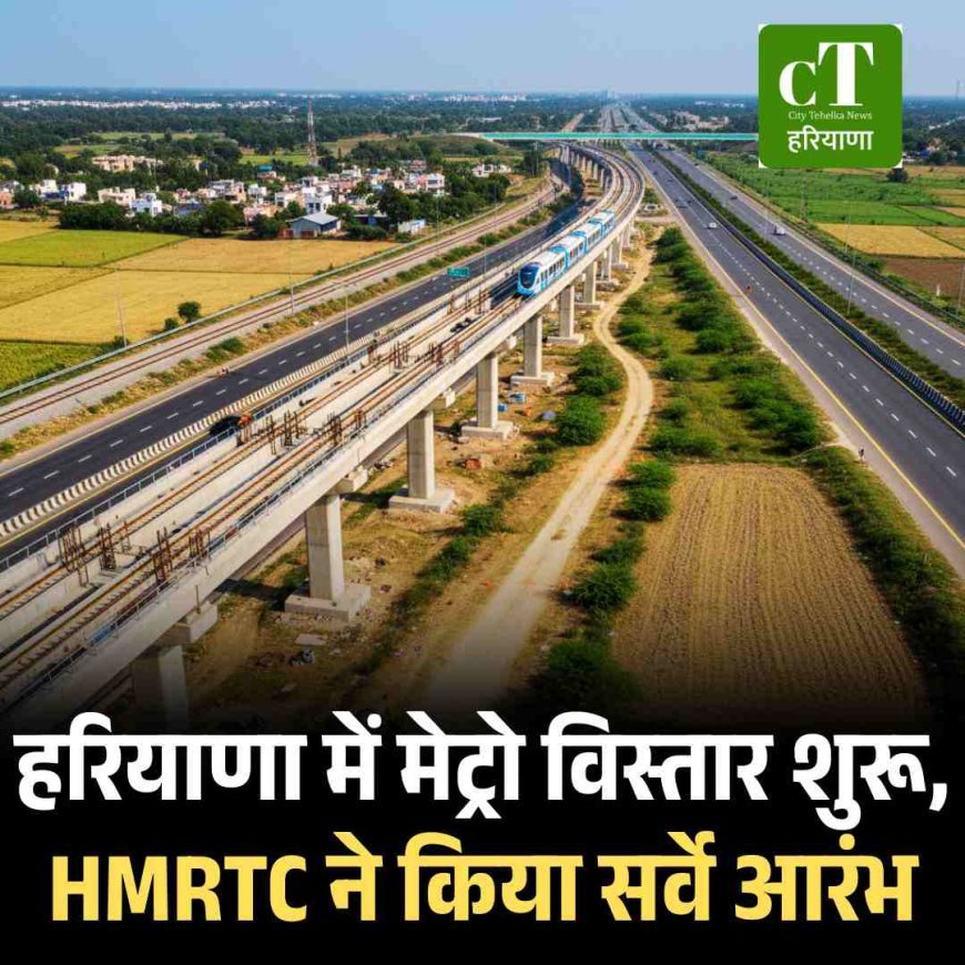 हरियाणा में मेट्रो विस्तार शुरू, HMRTC ने किया सर्वे आरंभ