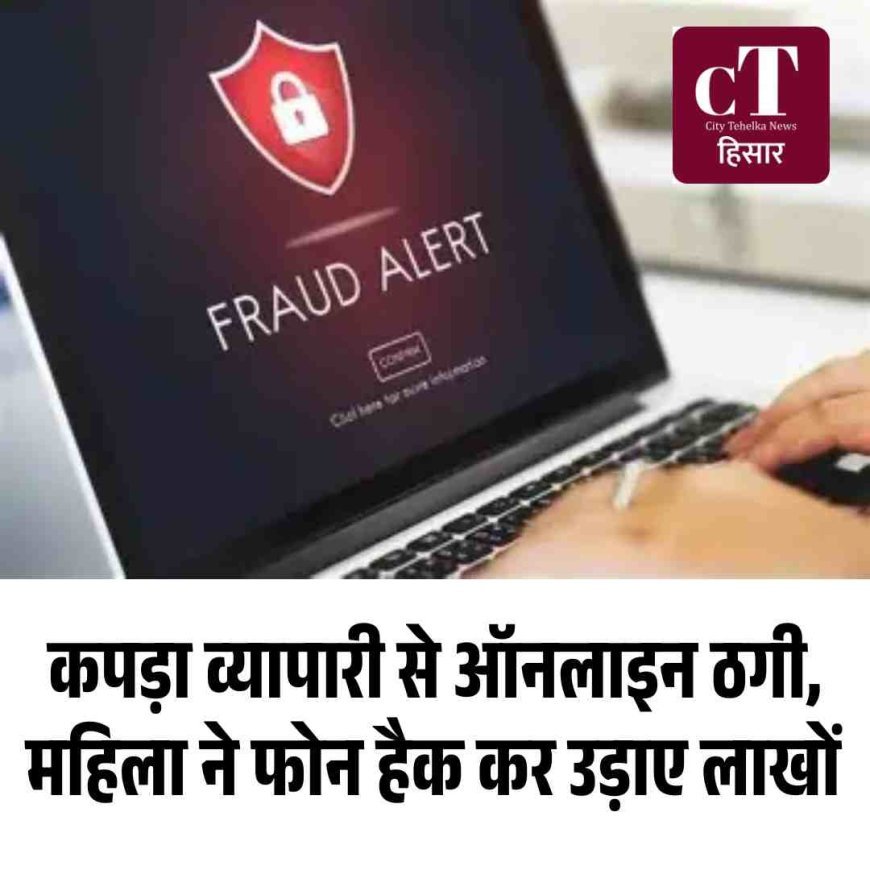 कपड़ा व्यापारी से ऑनलाइन ठगी, महिला ने फोन हैक कर उड़ाए लाखों