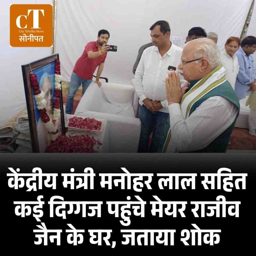 केंद्रीय मंत्री मनोहर लाल सहित कई दिग्गज पहुंचे मेयर राजीव जैन के घर, जताया शोक