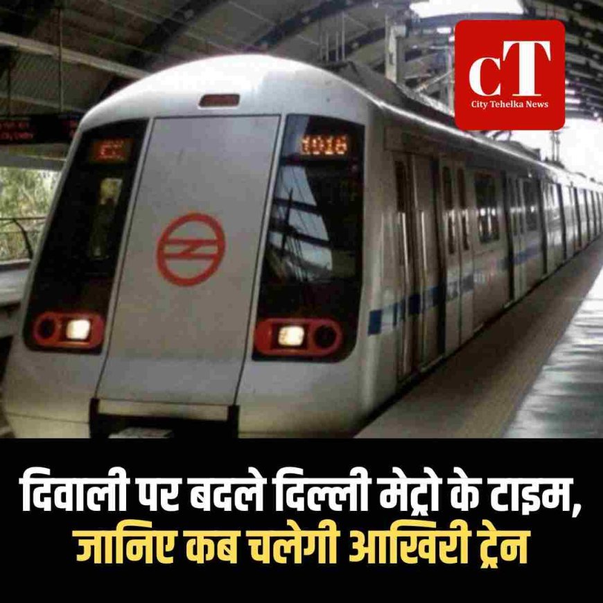 दिवाली पर बदले दिल्ली मेट्रो के टाइम, जानिए कब चलेगी आखिरी ट्रेन