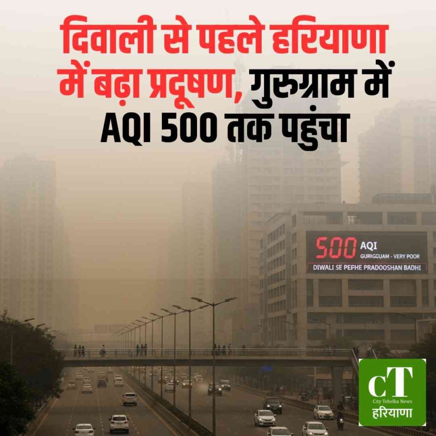 दि‍वाली से पहले हरियाणा में बढ़ा प्रदूषण, गुरुग्राम में AQI 500 तक पहुंचा