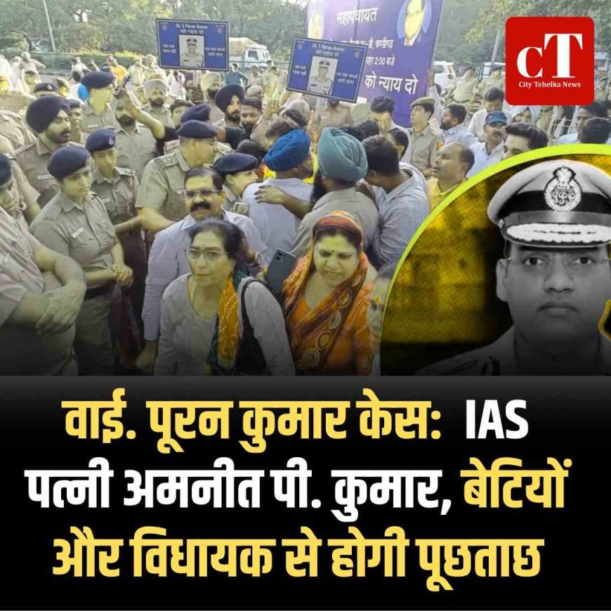 वाई. पूरन कुमार केस:  IAS पत्नी अमनीत पी. कुमार, बेटियों और विधायक से होगी पूछताछ