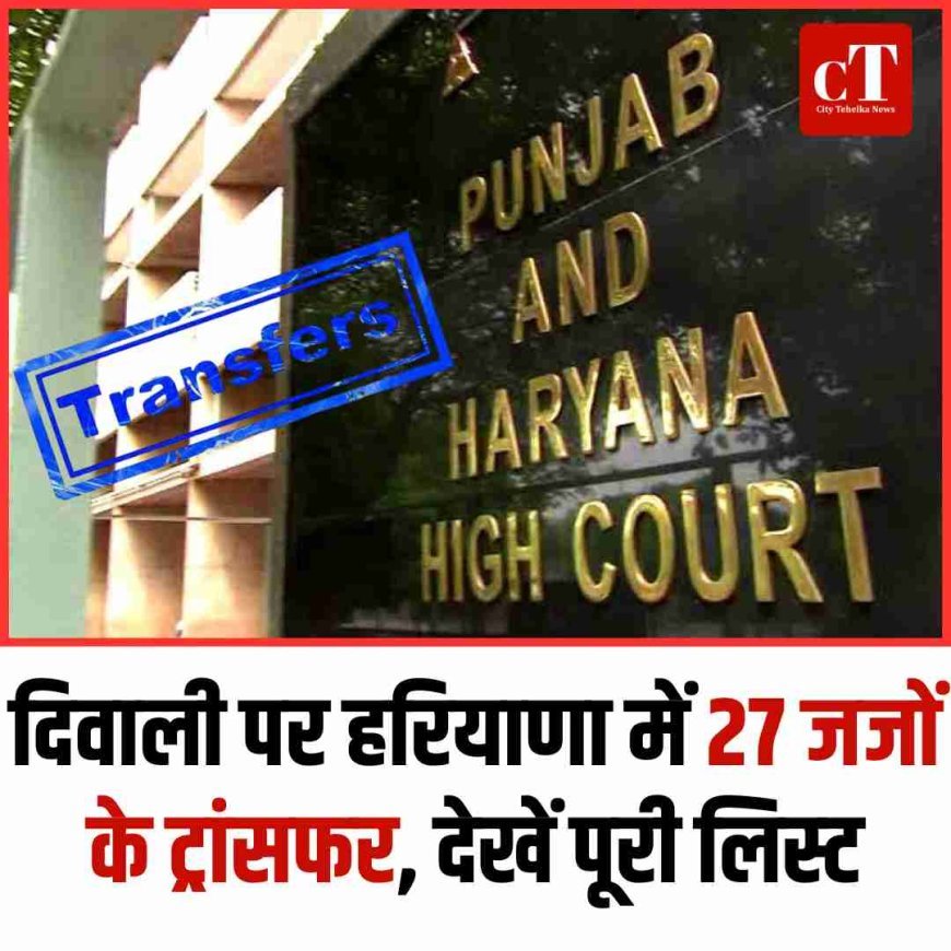 दिवाली पर हरियाणा में 27 जजों के ट्रांसफर, देखें पूरी लिस्‍ट