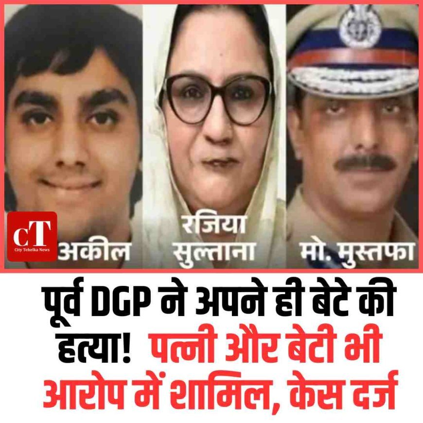 पूर्व DGP ने अपने ही बेटे की हत्‍या!  पत्नी और बेटी भी आरोप में शामिल, केस दर्ज