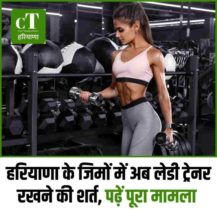 हरियाणा के जिमों में अब लेडी ट्रेनर रखने की शर्त, पढ़ें पूरा मामला