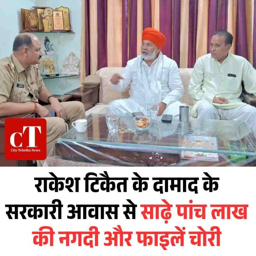 राकेश टिकैत के दामाद के सरकारी आवास से साढ़े पांच लाख की नगदी और फाइलें चोरी