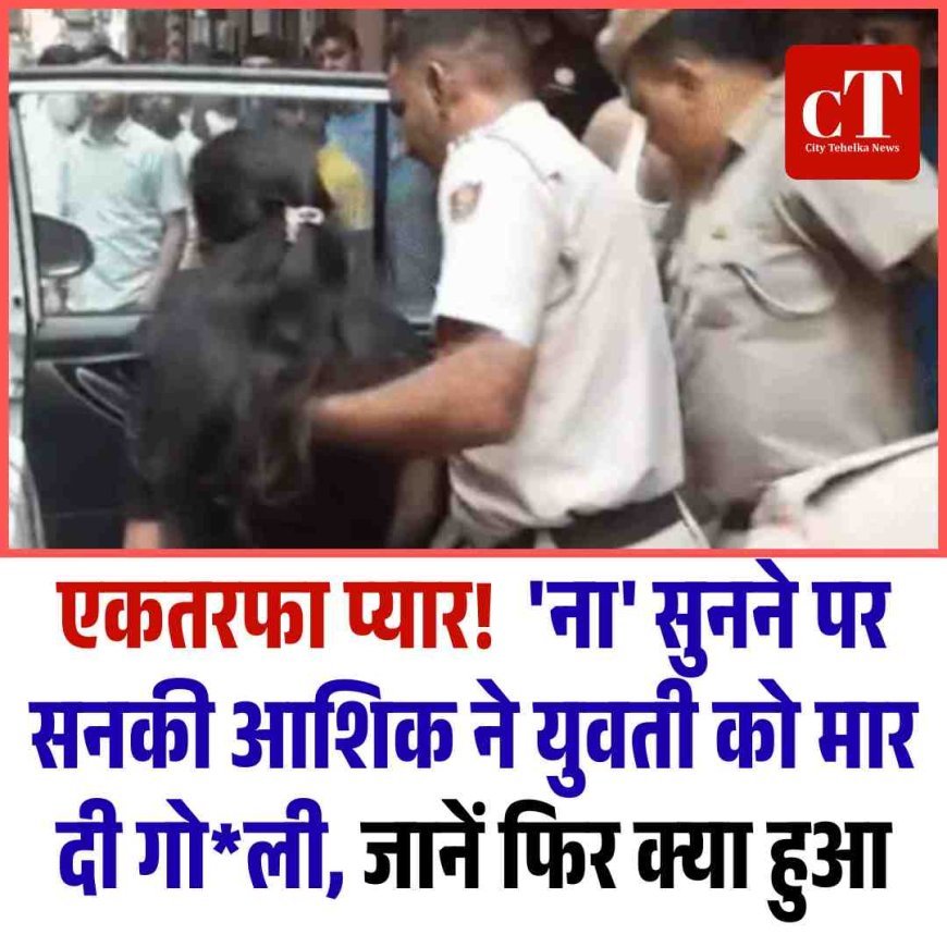 एकतरफा प्‍यार!  'ना' सुनने पर सनकी आशिक ने युवती को मार दी गोली, जानें फ‍िर क्‍या हुआ