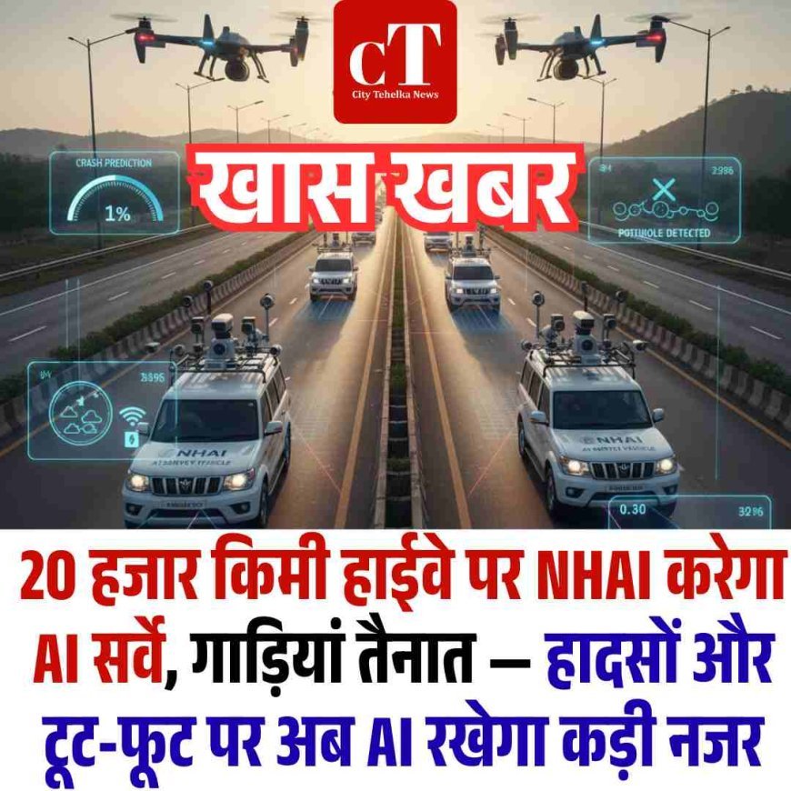 20 हजार किमी हाईवे पर NHAI करेगा AI सर्वे, गाड़ियां तैनात — हादसों और टूट-फूट पर अब AI रखेगा कड़ी नजर