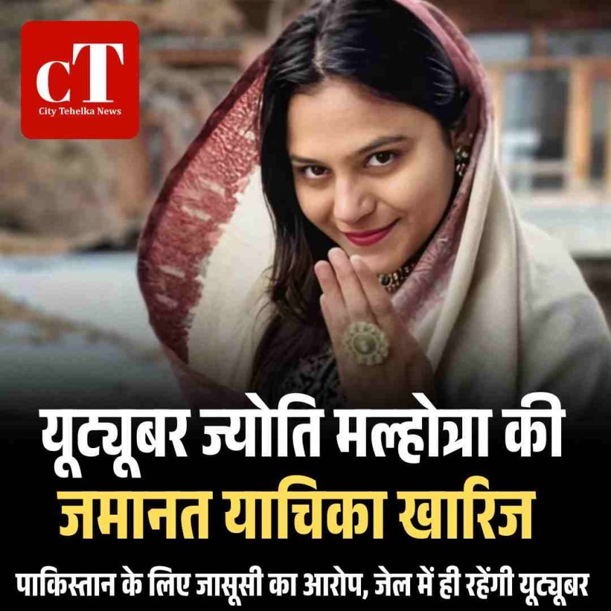 यूट्यूबर ज्योति मल्होत्रा की जमानत याचिका खारिज,  पाकिस्तान के लिए जासूसी का आरोप, जेल में ही रहेंगी यूट्यूबर