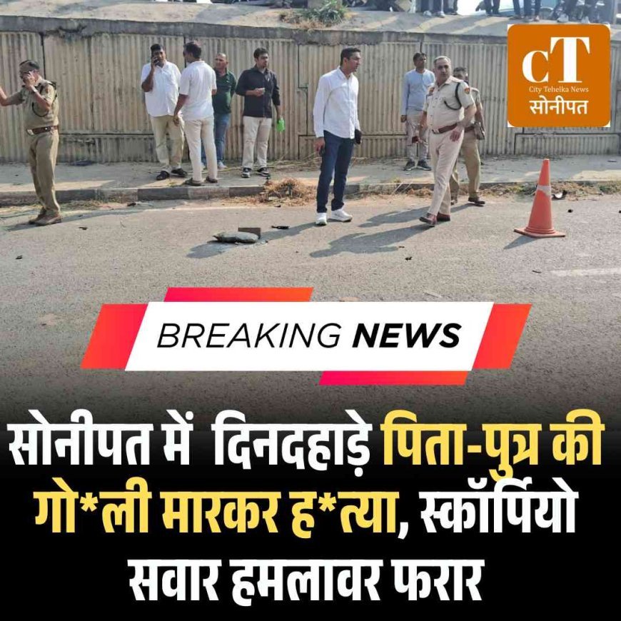 हरियाणा में पिता-पुत्र की गोली मारकर हत्या, स्कॉर्पियो सवार हमलावर फरार