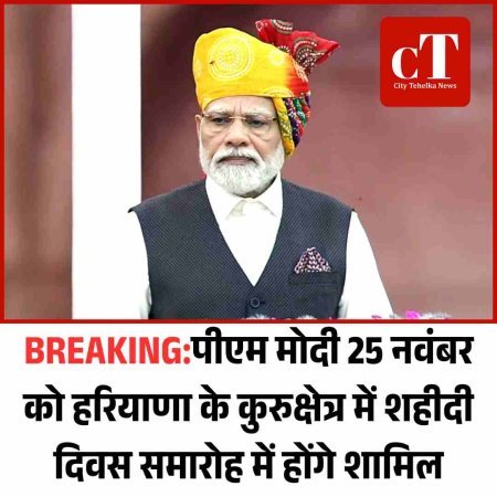 BREAKING:पीएम मोदी 25 नवंबर को हरियाणा के कुरुक्षेत्र में शहीदी दिवस समारोह में होंगे शामिल