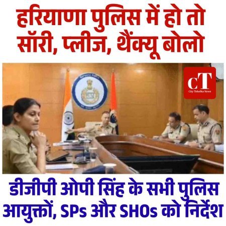 हरियाणा पुलिस में हो तो सॉरी, प्लीज, थैंक्यू बोलो-डीजीपी ओपी सिंह ने सभी पुलिस आयुक्तों, SPs और SHOs को निर्देश