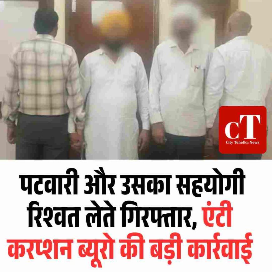 पटवारी और उसका सहयोगी रिश्‍वत लेते गिरफ्तार, एंटी करप्शन ब्यूरो की बड़ी कार्रवाई