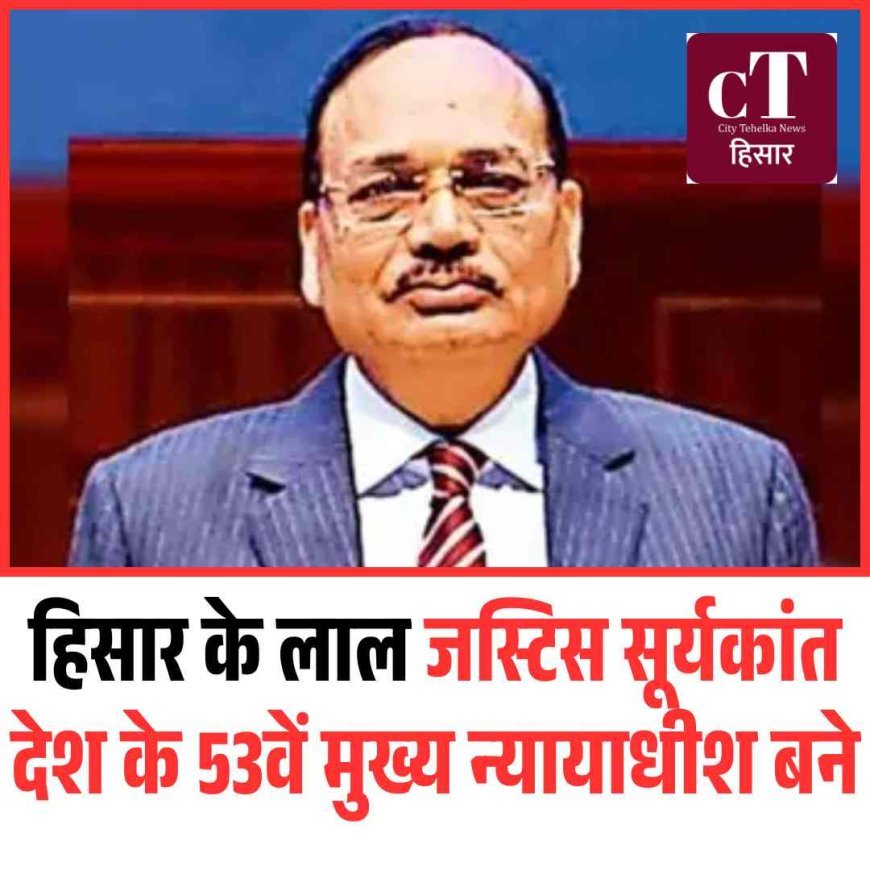 हिसार के लाल जस्टिस सूर्यकांत देश के 53वें मुख्य न्यायाधीश बने