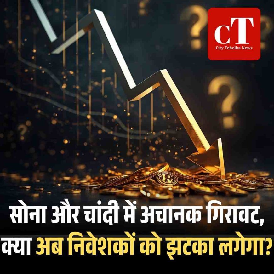 सोना और चांदी में अचानक गिरावट, क्या अब निवेशकों को झटका लगेगा?