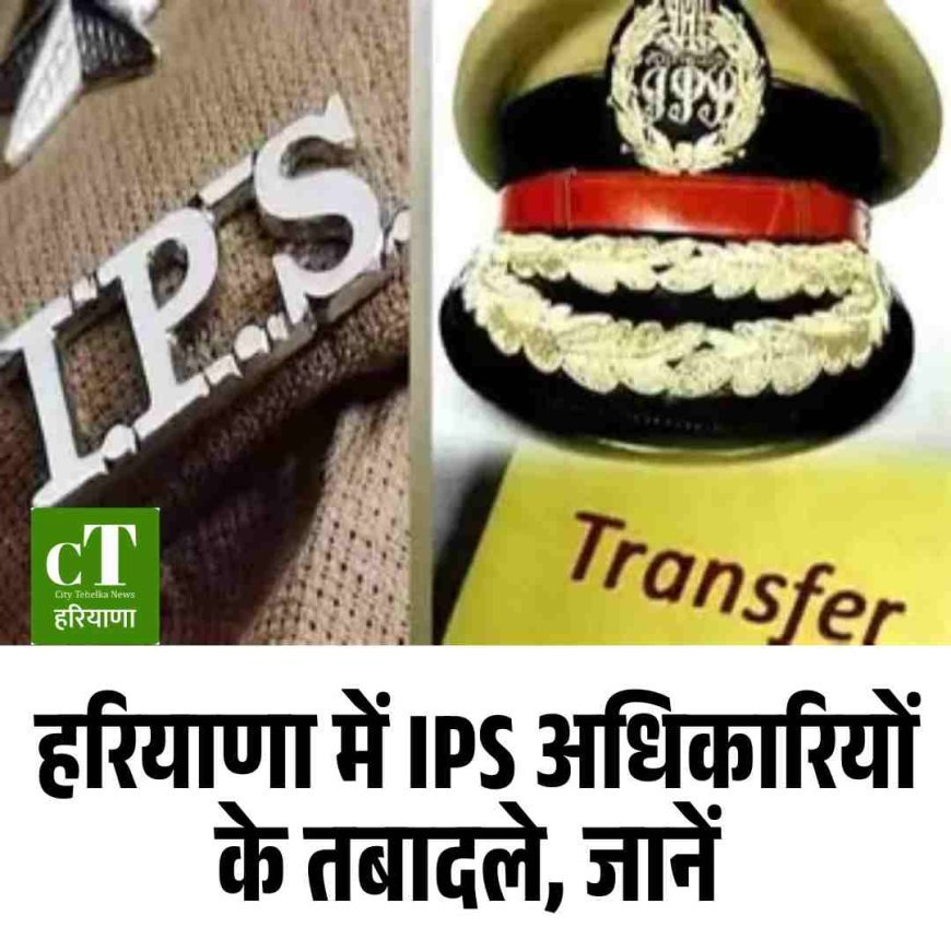 हरियाणा में IPS अधिकारियों के तबादले