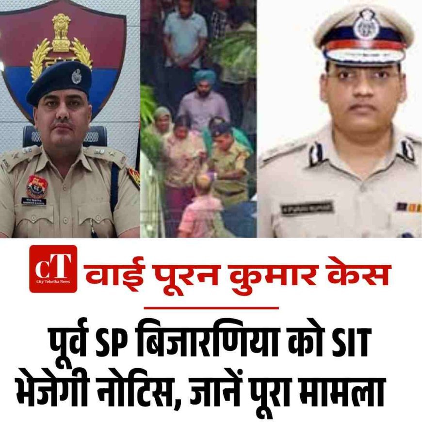 वाई पूरन कुमार  केस: पूर्व SP बिजारणिया को SIT भेजेगी नोटिस, जानें पूरा मामला