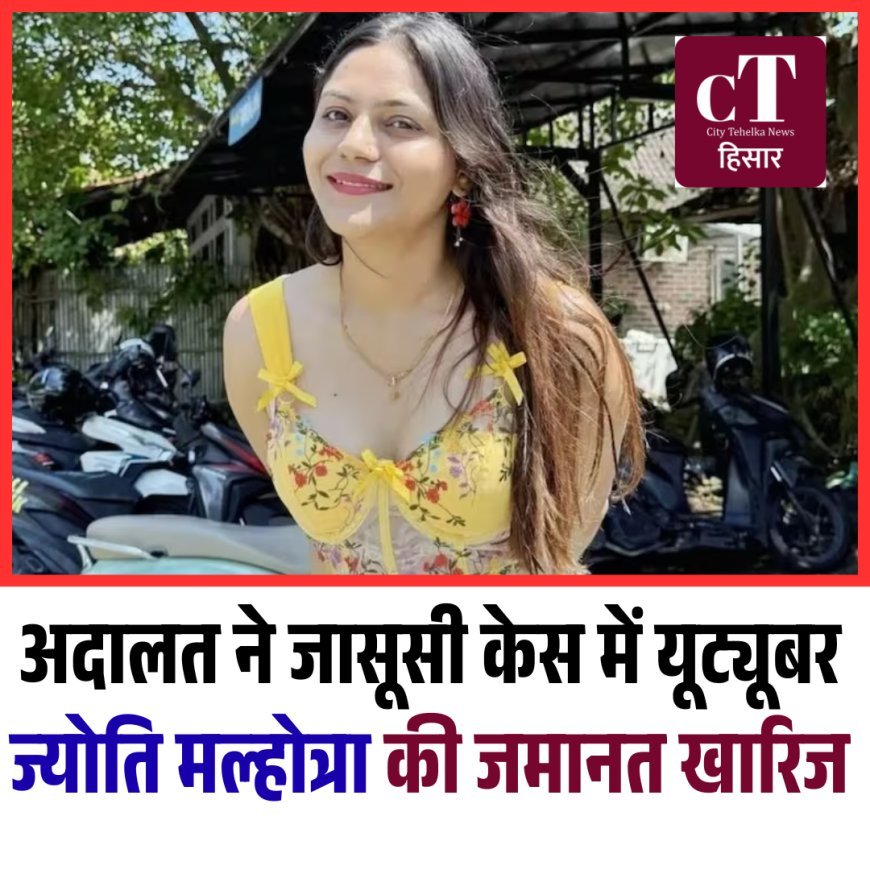 अदालत ने जासूसी केस में यूट्यूबर ज्योति मल्होत्रा की जमानत खारिज