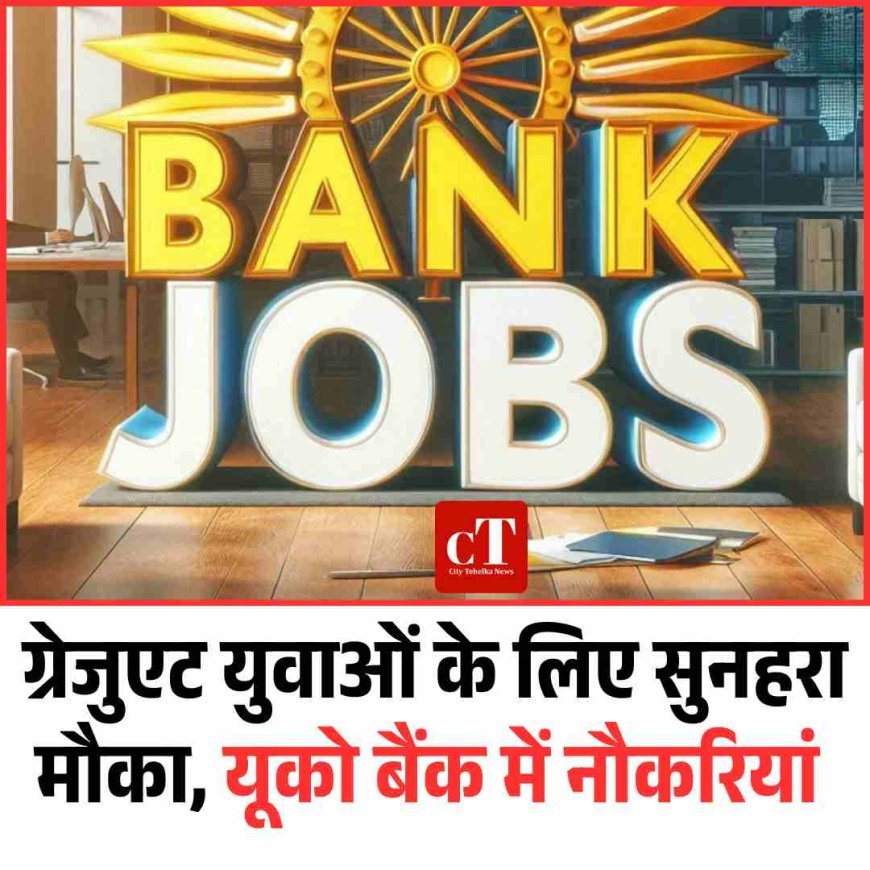 ग्रेजुएट युवाओं के लिए सुनहरा मौका, यूको बैंक में नौकरियां