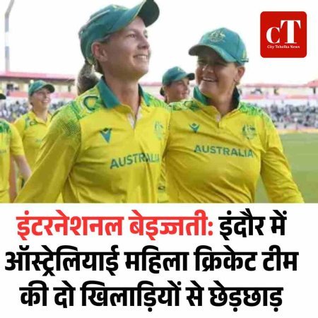 इंटरनेशनल  बेइज्जती : इंदौर में ऑस्ट्रेलियाई महिला क्रिकेट टीम की दो खिलाड़ियों से छेड़छाड़