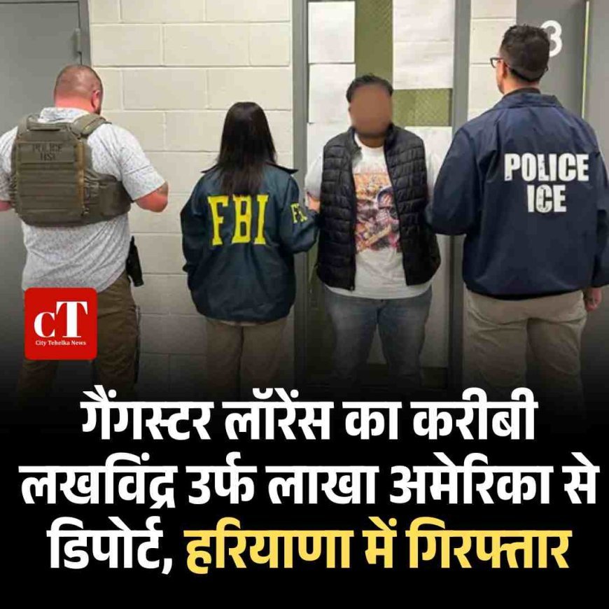 गैंगस्टर लॉरेंस का करीबी लखविंद्र उर्फ लाखा अमेरिका से डिपोर्ट, हरियाणा में गिरफ्तार