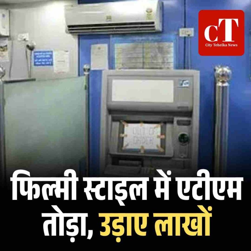 फ‍िल्‍मी स्‍टाइल में एटीएम तोड़ा, उड़ाए लाखों
