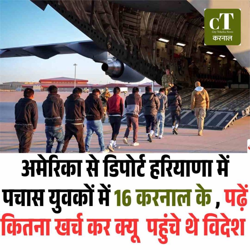 अमेरिका से डिपोर्ट हरियाणा में पचास युवकों में 16 करनाल के , डंकी के जाल में फंसकर पहुंचे थे