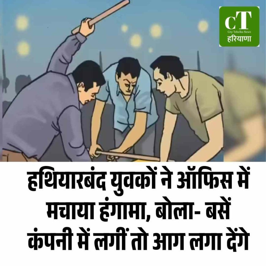 हथियारबंद युवकों ने ऑफिस में मचाया हंगामा, बोला- बसें कंपनी में लगीं तो आग लगा देंगे