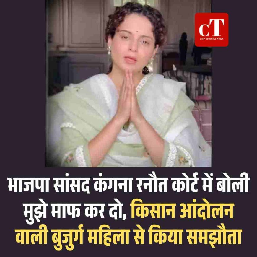 भाजपा सांसद कंगना रनौत कोर्ट में बोली मुझे माफ कर दो, किसान आंदोलन वाली बुजुर्ग महिला से किया समझौता