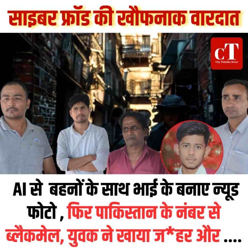 साइबर फ्रॉड की खौफनाक वारदात:  AI के जरिए बहनों के साथ भाई के बनाए न्यूड फोटो , फ‍िर  पाकिस्‍तान के नंबर से ब्लैकमेल, युवक ने खाया ज‍हर और ....
