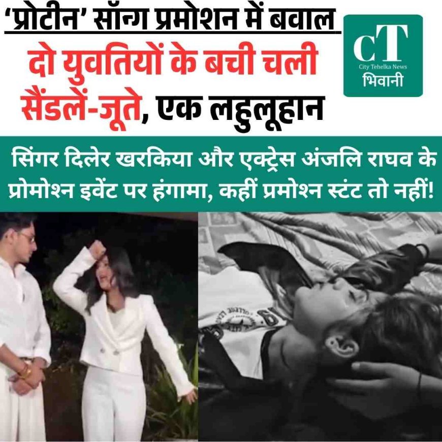 युवतियों में झगड़ा, चली सैंडलें, एक लहुलूहान- सिंगर दिलेर खरकिया और एक्ट्रेस अंजलि राघव के प्रोमोश्‍न इवेंट पर हंगामा