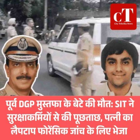 पूर्व DGP मुस्तफा के बेटे की मौत: SIT ने सुरक्षाकर्मियों से की पूछताछ, पत्‍नी करा लैपटाप फोरेंसिक जांच के लिए भेजा
