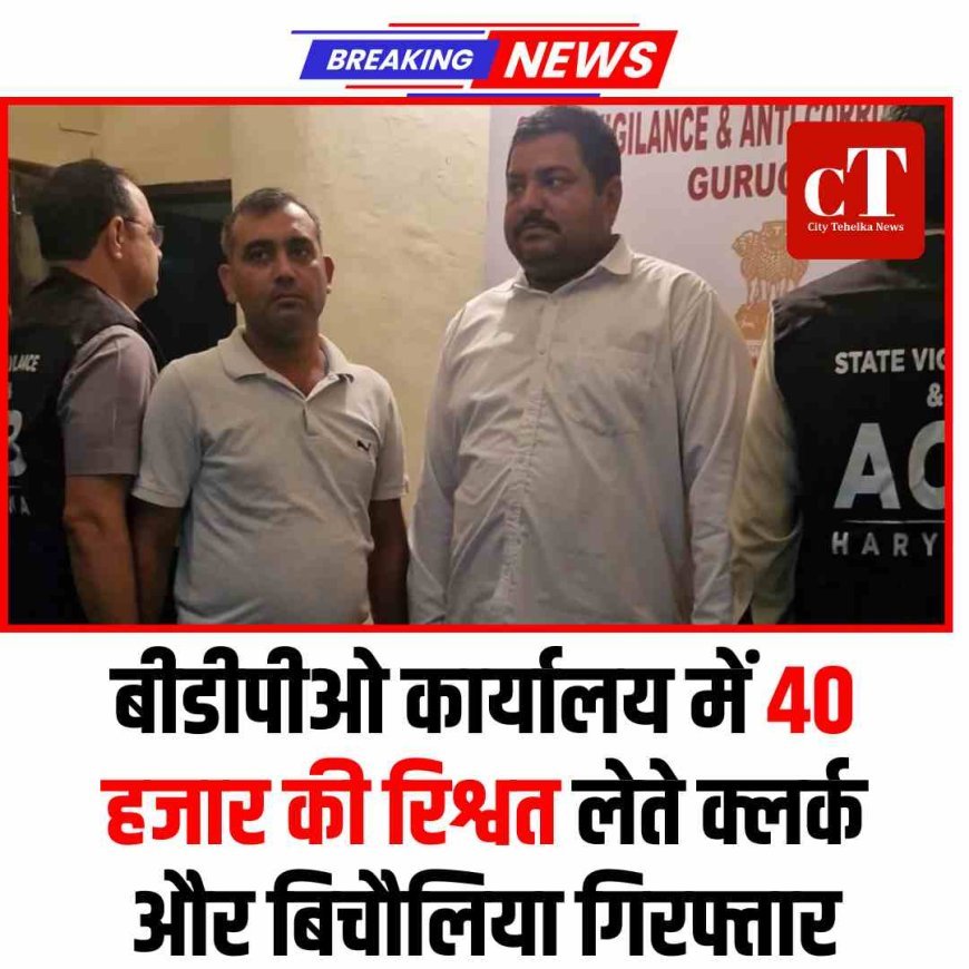बीडीपीओ कार्यालय में 40 हजार की रिश्वत लेते क्लर्क और बिचौलिया गिरफ्तार